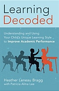 Learning, Decoded: Understanding and Using Your Childs Unique Learning Style to Improve Academic Performance (Paperback)