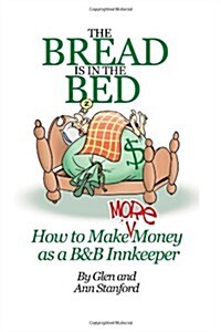 The Bread Is in the Bed: How to Make (More) Money as A B&B or Guest House Innkeeper (Paperback)