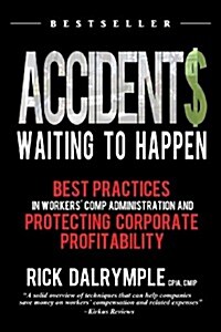 Accidents Waiting to Happen : Best Practices in Workers Comp Administration and Protecting Corporate Profitability (Paperback)