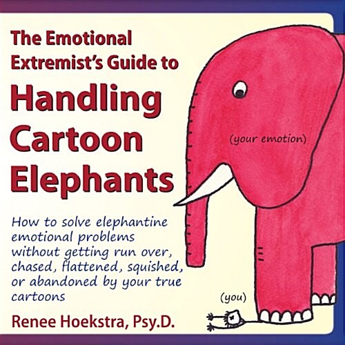 The Emotional Extremists Guide to Handling Cartoon Elephants: How to Solve Elephantine Emotional Problems Without Getting Run Over, Chased, Flattened (Paperback)