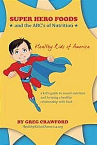 Super Hero Foods and the ABCs of Nutrition: A Kids Guide to Sound Nutrition and Forming a Healthy Relationship with Food (Paperback)