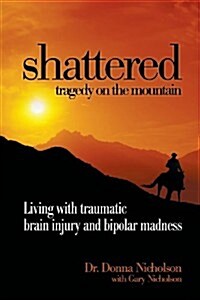 Shattered: Tragedy on the Mountain - Living with Traumatic Brain Injury and Bipolar Madness (Paperback)