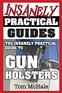 The Insanely Practical Guide to Gun Holsters (Paperback)