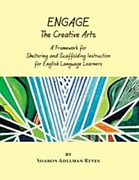 Engage the Creative Arts : A Framework for Sheltering and Scaffolding Instruction for English Language Learners (Paperback)