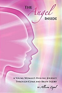 The Angel Inside: A Young Womans Healing Journey Through Coma and Brain Injury (Paperback)