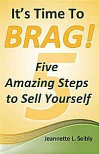 Its Time to Brag!: Five Amazing Steps to Sell Yourself (Paperback)