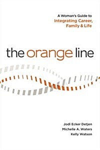 The Orange Line: A Womans Guide to Integrating Career, Family and Life (Paperback)