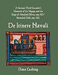 A German Third Crusaders Chronicle of His Voyage and the Siege of Almohad Silves, 1189 Ad / Muwahid Xelb, 585 Ah: de Itinere Navali (Hardcover)