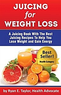 Juicing for Weight Loss - A Juicing Book with the Best Juicing Recipes to Help You Lose Weight and Gain Energy (Paperback)