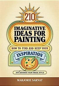 210 Imaginative Ideas for Painting: How to Find and Keep Your Inspiration and Advance Your Visual Style (Paperback)