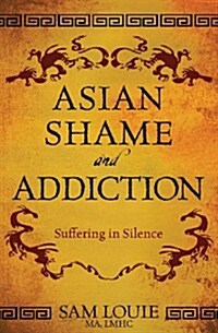 Asian Shame and Addiction: Suffering in Silence (Paperback)