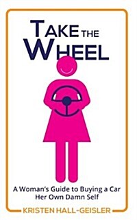 Take the Wheel: A Womans Guide to Buying a Car Her Own Damn Self (Paperback)