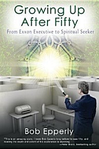 Growing Up After Fifty: From EXXON Executive to Spiritual Seeker (Paperback)