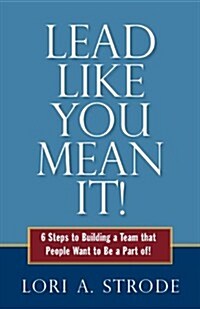 Lead Like You Mean It!: 6 Steps to Building a Team That People Want to Be a Part of (Paperback)