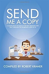 Send Me a Copy: A Compilation of Some of the Best Messages Ever Sent Through the Workplace (2009-2012) (Paperback)