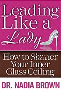 Leading Like a Lady: How to Shatter Your Inner Glass Ceiling (Paperback)