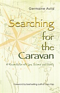 Searching for the Caravan: A Reconciliation with Love, Science and Divinity (Paperback)