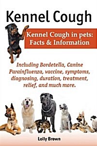 Kennel Cough. Including Symptoms, Diagnosing, Duration, Treatment, Relief, Bordetella, Canine Parainfluenza, Vaccine, and Much More. Kennel Cough in P (Paperback)