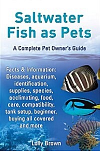 Saltwater Fish as Pets. Facts & Information: Diseases, Aquarium, Identification, Supplies, Species, Acclimating, Food, Care, Compatibility, Tank Setup (Paperback)