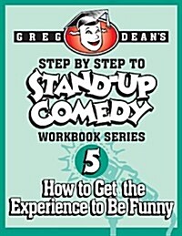 Step by Step to Stand-Up Comedy - Workbook Series: Workbook 5: How to Get the Experience to Be Funny (Paperback)