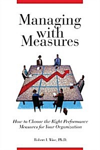 Managing with Measures: How to Choose the Right Performance Measures for Your Organization (Paperback)