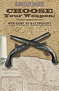 Choose Your Weapon: The Duel in California, 1847-1861 (Paperback)