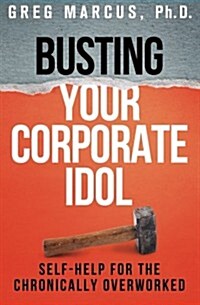 Busting Your Corporate Idol: Self-Help for the Chronically Overworked (Paperback)