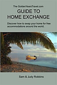 The Goldenyearstravel.com Guide to Home Exchange: Discover How to Swap Your Home for Free Accommodations Around the World (Paperback)