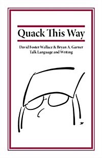 Quack This Way : David Foster Wallace & Bryan A. Garner Talk Language and Writing (Paperback)