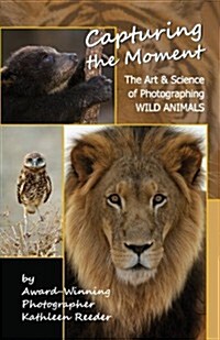 Capturing the Moment: The Art & Science of Photographing Wild Animals (Paperback)
