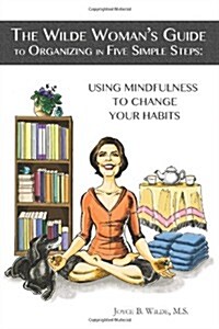 The Wilde Womans Guide to Organizing in Five Simple Steps: Using Mindfulness to Change Your Habits (Paperback)