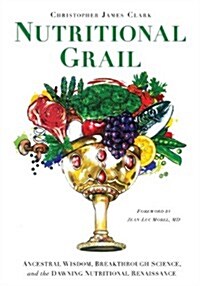 Nutritional Grail: Ancestral Wisdom, Breakthrough Science, and the Dawning Nutritional Renaissance (Paperback)