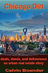 Chicago Dirt: Deals, Deeds, and Deliverance an Urban Real Estate Story (Paperback)