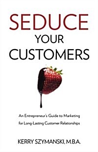 Seduce Your Customers: An Entrepreneurs Guide to Marketing for Long-Lasting Customer Relationships (Paperback)