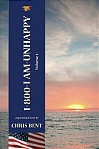 1-800-I-Am-Unhappy - Volume 1: A Former Navy Seals Inspirational, Spiritual, Straight-Talking, Sometimes Irreverent, Often Humorous Path of Self-Dis (Paperback)