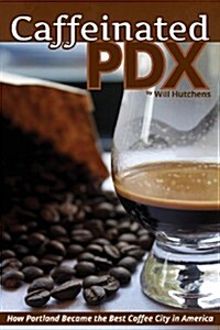 Caffeinated PDX: How Portland Became the Best Coffee City in America (Paperback)