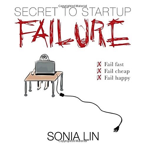 Secret to Startup Failure: Fail Fast. Fail Cheap. Fail Happy. (Paperback)