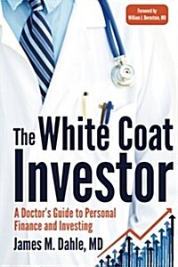The White Coat Investor: A Doctors Guide to Personal Finance and Investing (Paperback)