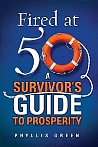 Fired at Fifty: A Survivors Guide to Prosperity (Paperback)