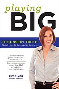 Playing Big: The Unsexy Truth about Succeeding in Business (Paperback)