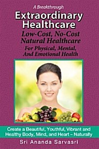 Extraordinary Healthcare: Low-Cost, No-Cost Natural Healthcare  For Physical, Mental, and Emotional Health (Paperback)