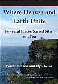 Where Heaven and Earth Unite: Powerful Places, Sacred Sites, and You (Paperback)