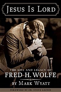 Jesus Is Lord: The Life and Legacy of Fred H. Wolfe (Paperback)