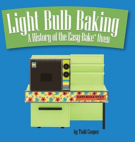 Light Bulb Baking: A History of the Easy-Bake Oven (Hardcover, First Printing)