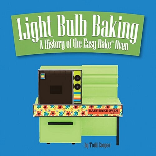 Light Bulb Baking: A History of the Easy-Bake Oven (Paperback)
