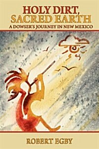 Holy Dirt, Sacred Earth: A Dowsers Journey in New Mexico (Paperback)