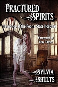 Fractured Spirits : Hauntings at the Peoria State Hospital (Paperback)