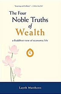 The Four Noble Truths of Wealth : a Buddhist view of economic life (Paperback)