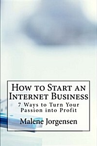 How to Start an Internet Business: 7 Ways to Turn Your Passion Into Profit (Paperback)