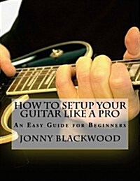 How to Setup Your Guitar Like a Pro: An Easy Guide for Beginners (Paperback)